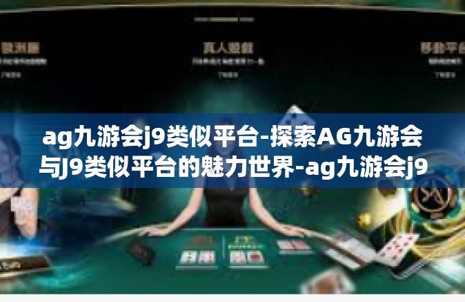 ag九游会j9类似平台-探索AG九游会与J9类似平台的魅力世界-ag九游会j9类似平台