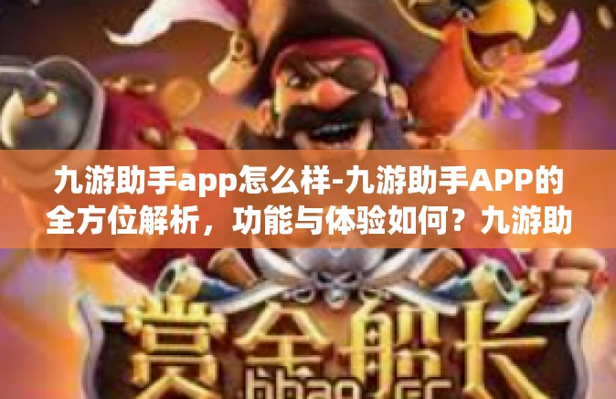 九游助手app怎么样-九游助手APP的全方位解析，功能与体验如何？九游助手app怎么样
