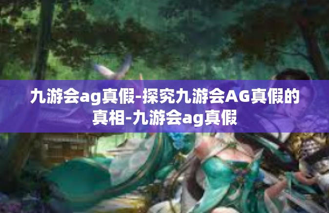 九游会ag真假-探究九游会AG真假的真相-九游会ag真假