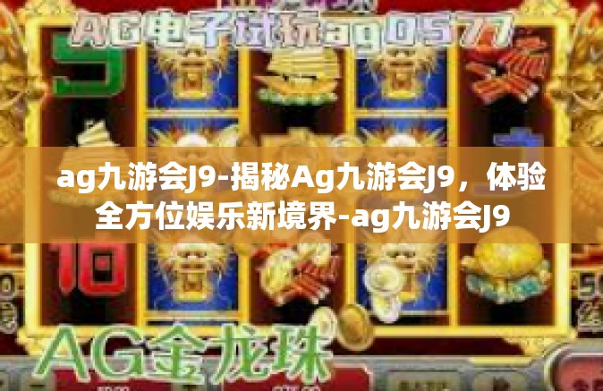 ag九游会J9-揭秘Ag九游会J9，体验全方位娱乐新境界-ag九游会J9