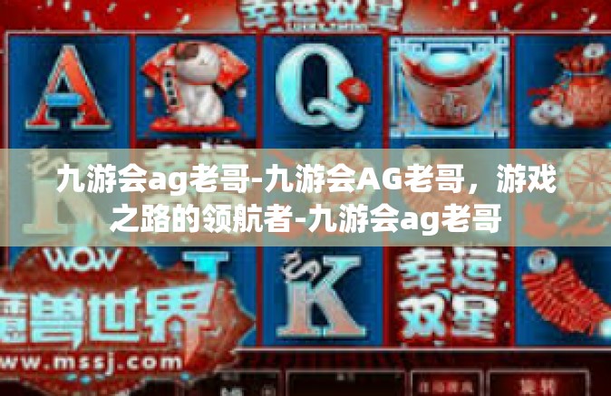 九游会ag老哥-九游会AG老哥，游戏之路的领航者-九游会ag老哥