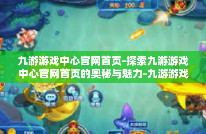 九游游戏中心官网首页-探索九游游戏中心官网首页的奥秘与魅力-九游游戏中心官网首页