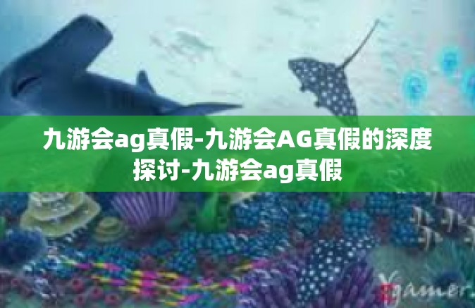 九游会ag真假-九游会AG真假的深度探讨-九游会ag真假