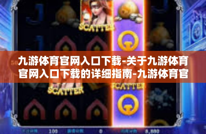 九游体育官网入口下载-关于九游体育官网入口下载的详细指南-九游体育官网入口下载