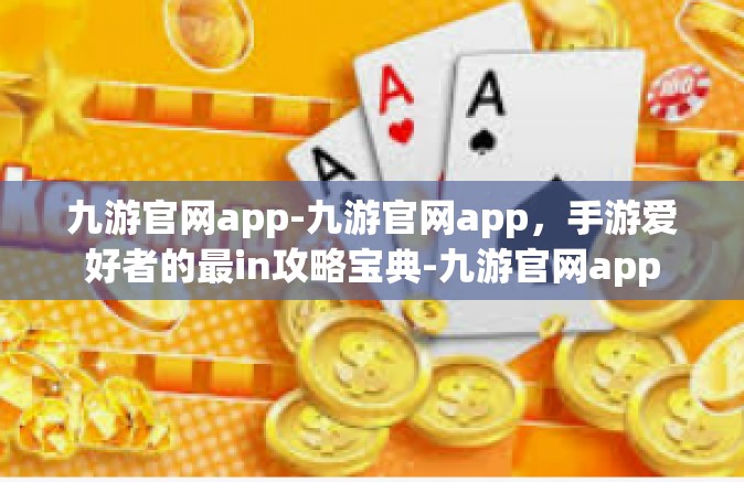 九游官网app-九游官网app，手游爱好者的最in攻略宝典-九游官网app