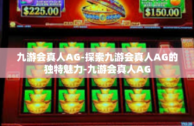 九游会真人AG-探索九游会真人AG的独特魅力-九游会真人AG