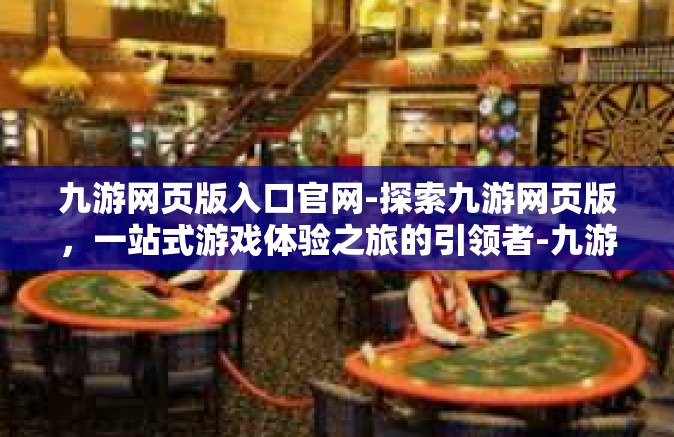 九游网页版入口官网-探索九游网页版，一站式游戏体验之旅的引领者-九游网页版入口官网