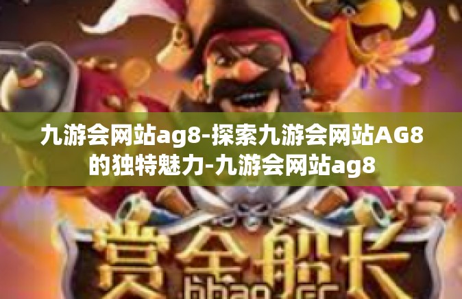 九游会网站ag8-探索九游会网站AG8的独特魅力-九游会网站ag8