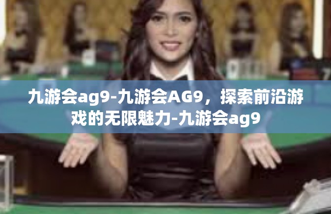 九游会ag9-九游会AG9，探索前沿游戏的无限魅力-九游会ag9