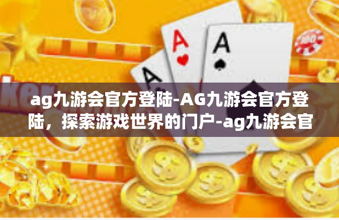 ag九游会官方登陆-AG九游会官方登陆，探索游戏世界的门户-ag九游会官方登陆