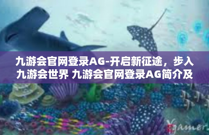 九游会官网登录AG-开启新征途，步入九游会世界 九游会官网登录AG简介及体验指南-九游会官网登录AG