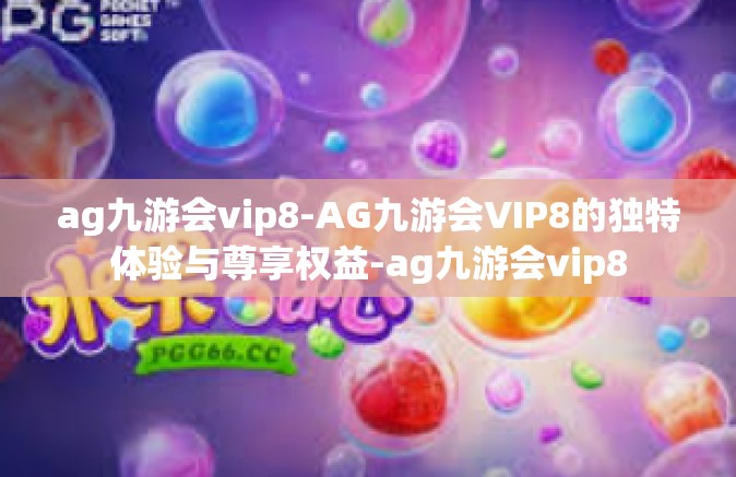 ag九游会vip8-AG九游会VIP8的独特体验与尊享权益-ag九游会vip8