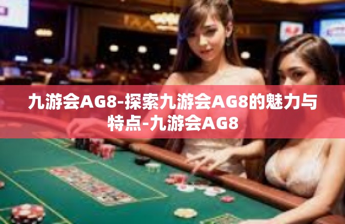 九游会AG8-探索九游会AG8的魅力与特点-九游会AG8