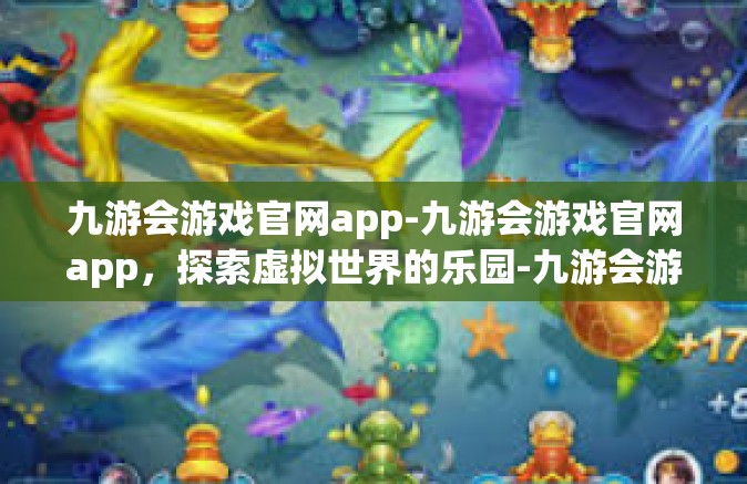 九游会游戏官网app-九游会游戏官网app，探索虚拟世界的乐园-九游会游戏官网app