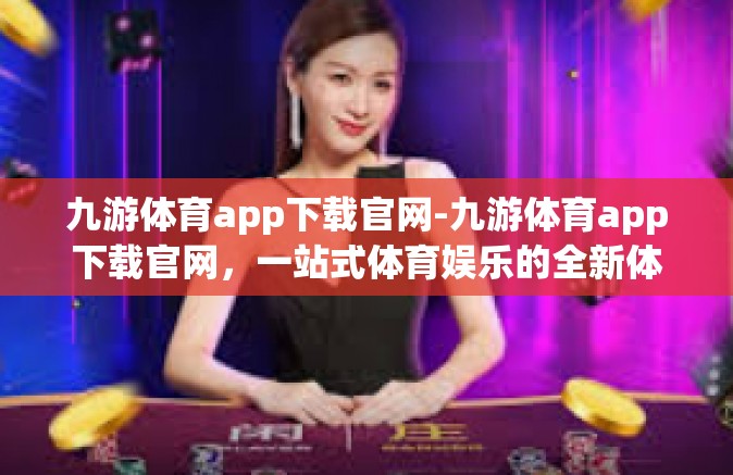 九游体育app下载官网-九游体育app下载官网，一站式体育娱乐的全新体验-九游体育app下载官网