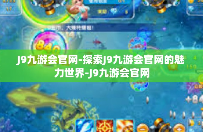 J9九游会官网-探索J9九游会官网的魅力世界-J9九游会官网