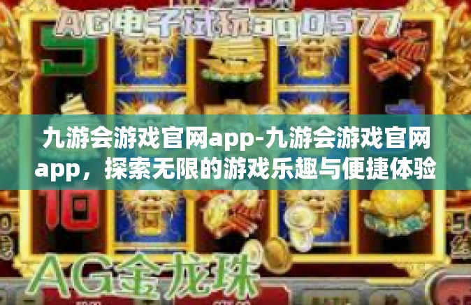 九游会游戏官网app-九游会游戏官网app，探索无限的游戏乐趣与便捷体验-九游会游戏官网app
