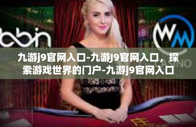 九游j9官网入口-九游J9官网入口，探索游戏世界的门户-九游j9官网入口