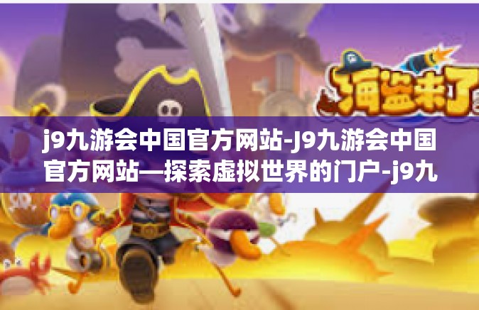 j9九游会中国官方网站-J9九游会中国官方网站—探索虚拟世界的门户-j9九游会中国官方网站