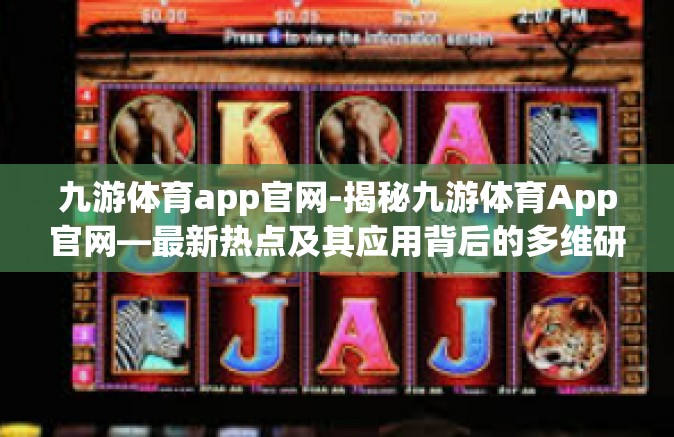 九游体育app官网-揭秘九游体育App官网—最新热点及其应用背后的多维研究视野-九游体育app官网