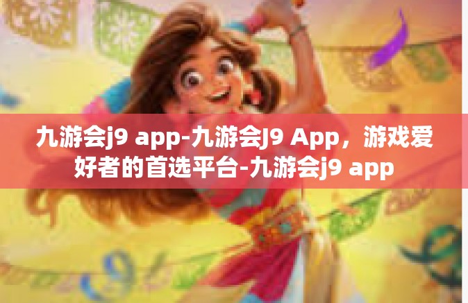 九游会j9 app-九游会J9 App，游戏爱好者的首选平台-九游会j9 app