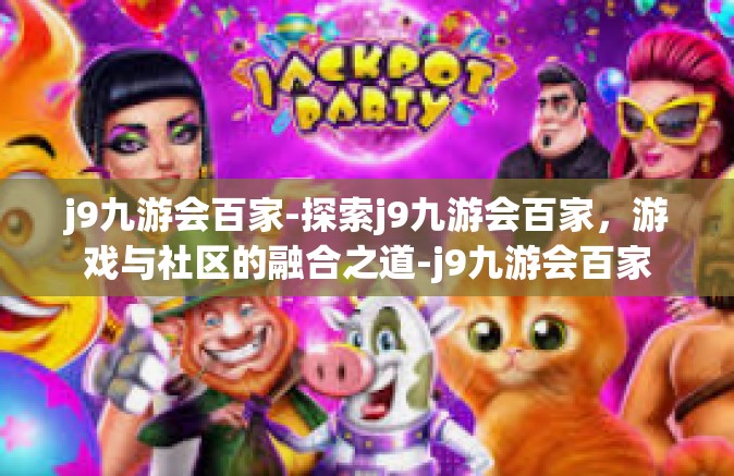 j9九游会百家-探索j9九游会百家，游戏与社区的融合之道-j9九游会百家