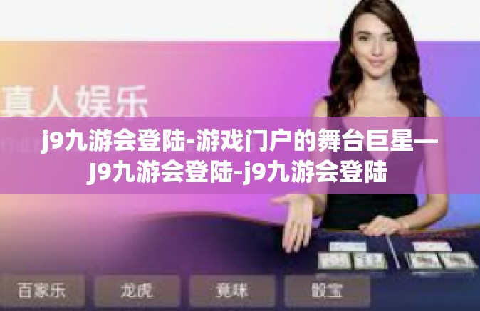 j9九游会登陆-游戏门户的舞台巨星—J9九游会登陆-j9九游会登陆