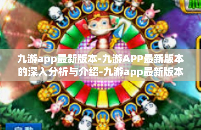 九游app最新版本-九游APP最新版本的深入分析与介绍-九游app最新版本