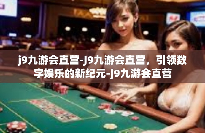 j9九游会直营-J9九游会直营，引领数字娱乐的新纪元-j9九游会直营