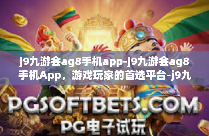 j9九游会ag8手机app-j9九游会ag8手机App，游戏玩家的首选平台-j9九游会ag8手机app