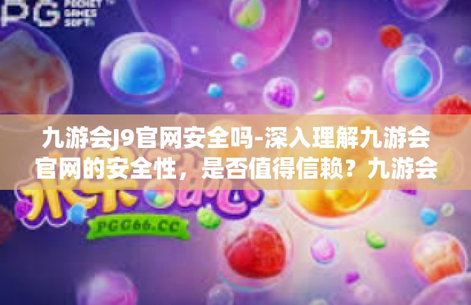 九游会J9官网安全吗-深入理解九游会官网的安全性，是否值得信赖？九游会J9官网安全吗
