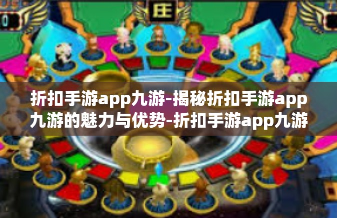 折扣手游app九游-揭秘折扣手游app九游的魅力与优势-折扣手游app九游
