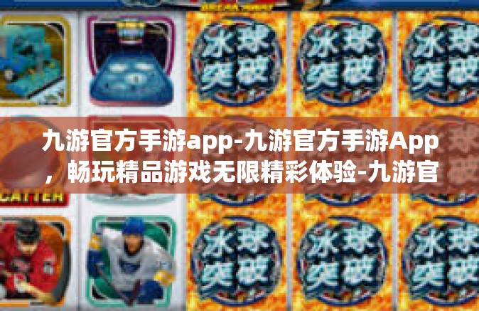九游官方手游app-九游官方手游App，畅玩精品游戏无限精彩体验-九游官方手游app