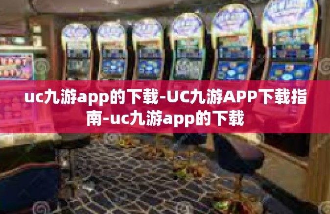 uc九游app的下载-UC九游APP下载指南-uc九游app的下载
