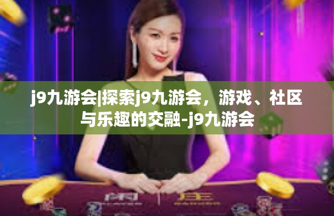 j9九游会|探索j9九游会，游戏、社区与乐趣的交融-j9九游会