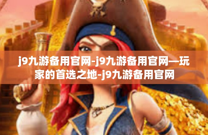 j9九游备用官网-j9九游备用官网—玩家的首选之地-j9九游备用官网