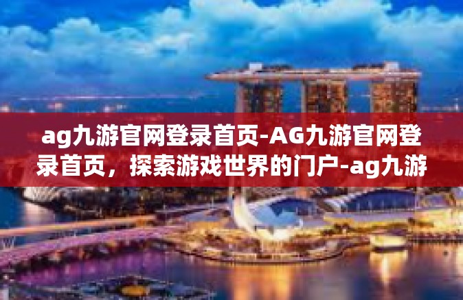 ag九游官网登录首页-AG九游官网登录首页，探索游戏世界的门户-ag九游官网登录首页