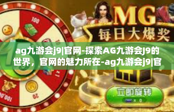 ag九游会j9|官网-探索AG九游会J9的世界，官网的魅力所在-ag九游会j9|官网