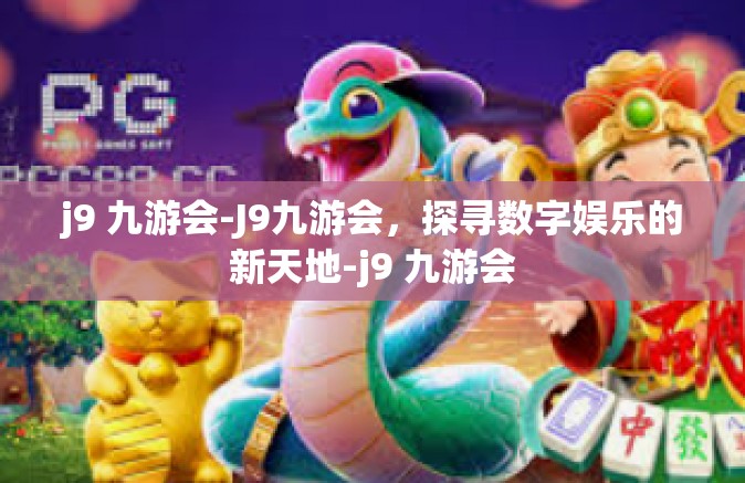 j9 九游会-J9九游会，探寻数字娱乐的新天地-j9 九游会