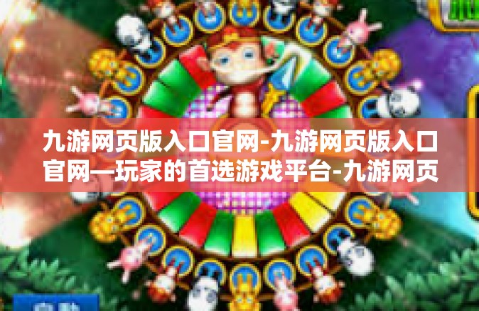 九游网页版入口官网-九游网页版入口官网—玩家的首选游戏平台-九游网页版入口官网