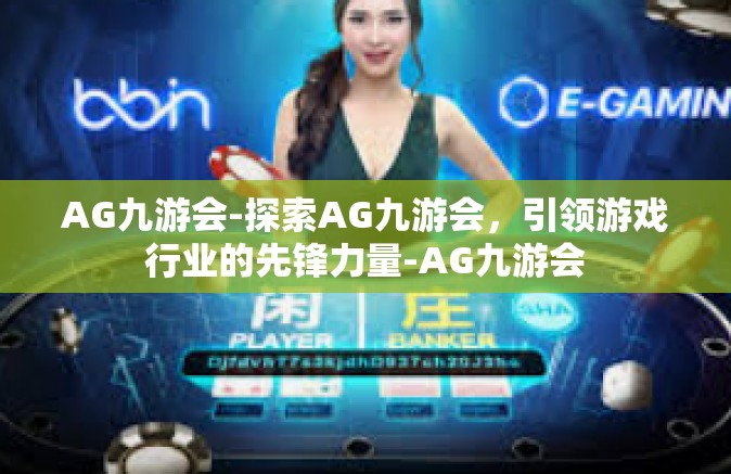 AG九游会-探索AG九游会，引领游戏行业的先锋力量-AG九游会