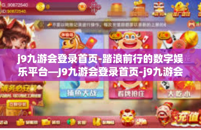 j9九游会登录首页-踏浪前行的数字娱乐平台—J9九游会登录首页-j9九游会登录首页