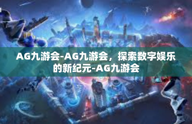 AG九游会-AG九游会，探索数字娱乐的新纪元-AG九游会