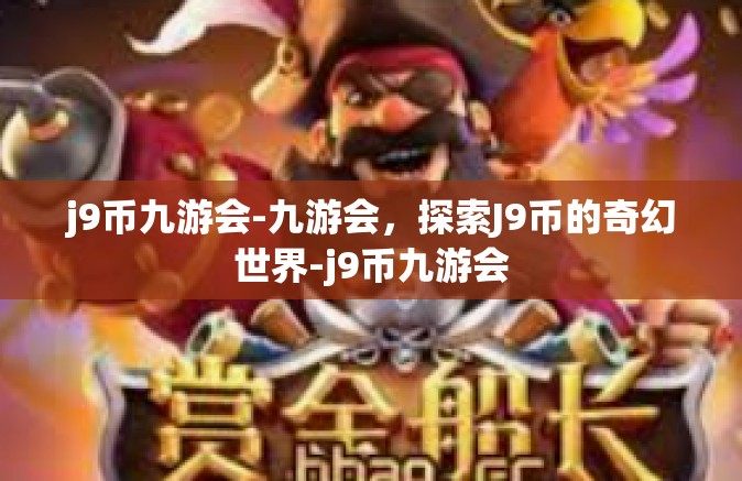 j9币九游会-九游会，探索J9币的奇幻世界-j9币九游会