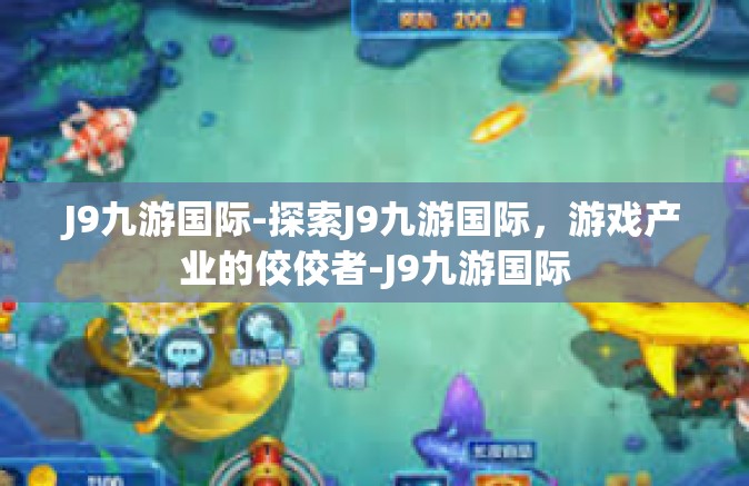 J9九游国际-探索J9九游国际，游戏产业的佼佼者-J9九游国际