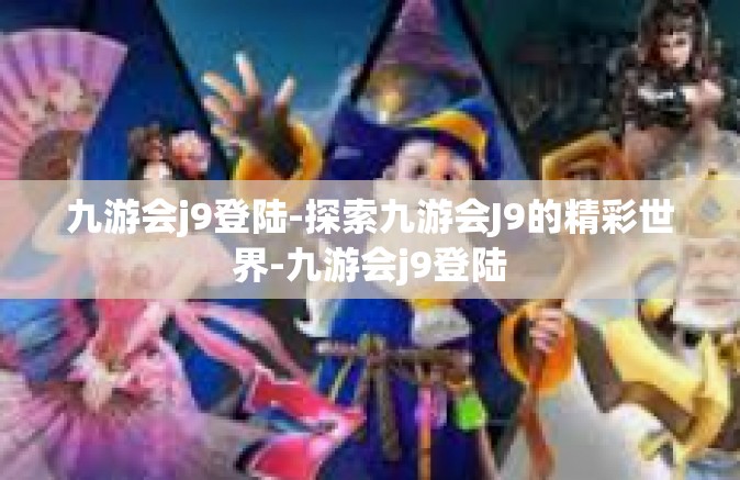 九游会j9登陆-探索九游会J9的精彩世界-九游会j9登陆
