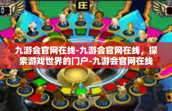 九游会官网在线-九游会官网在线，探索游戏世界的门户-九游会官网在线
