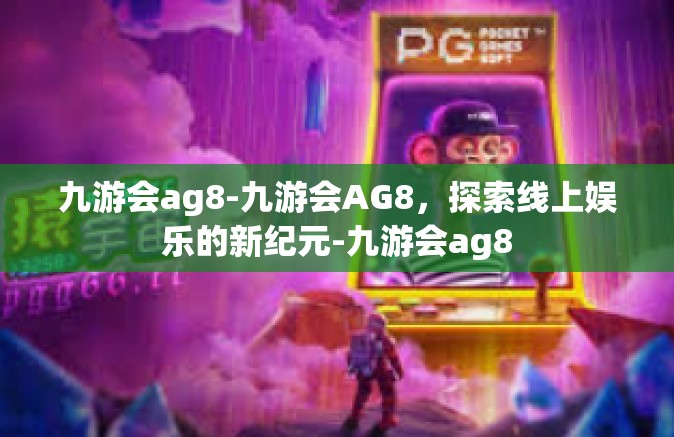 九游会ag8-九游会AG8，探索线上娱乐的新纪元-九游会ag8