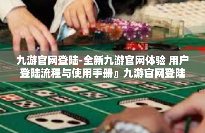 九游官网登陆-全新九游官网体验 用户登陆流程与使用手册』九游官网登陆