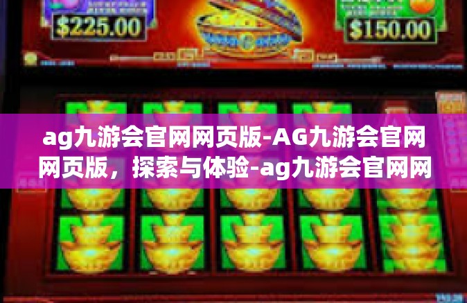 ag九游会官网网页版-AG九游会官网网页版，探索与体验-ag九游会官网网页版